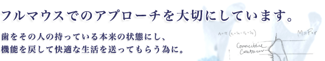 フルマウスでのアプローチを大切にしています。
