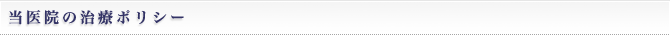 当医院の治療ポリシー