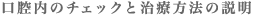 口腔内のチェックと治療方法の説明